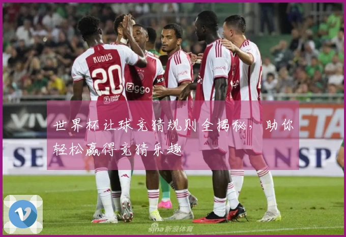 世界杯让球竞猜规则全揭秘，助你轻松赢得竞猜乐趣