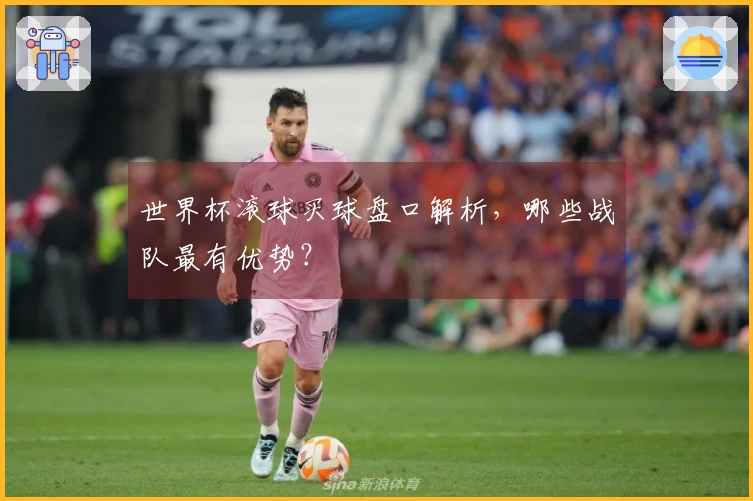 世界杯滚球买球盘口解析，哪些战队最有优势？