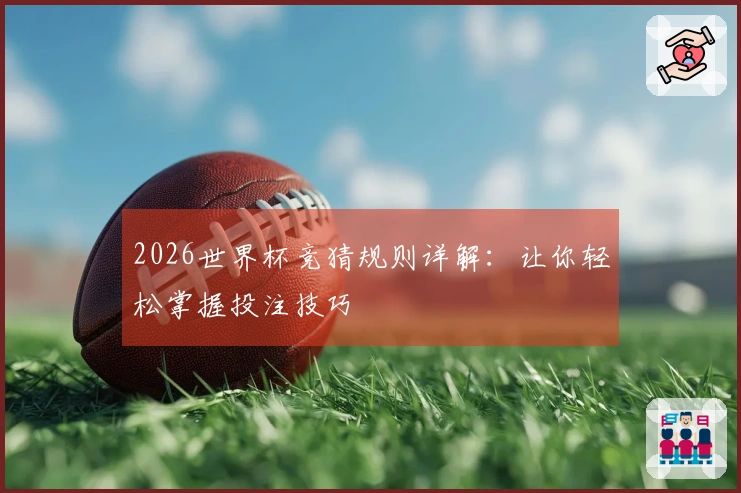 2026世界杯竞猜规则详解：让你轻松掌握投注技巧