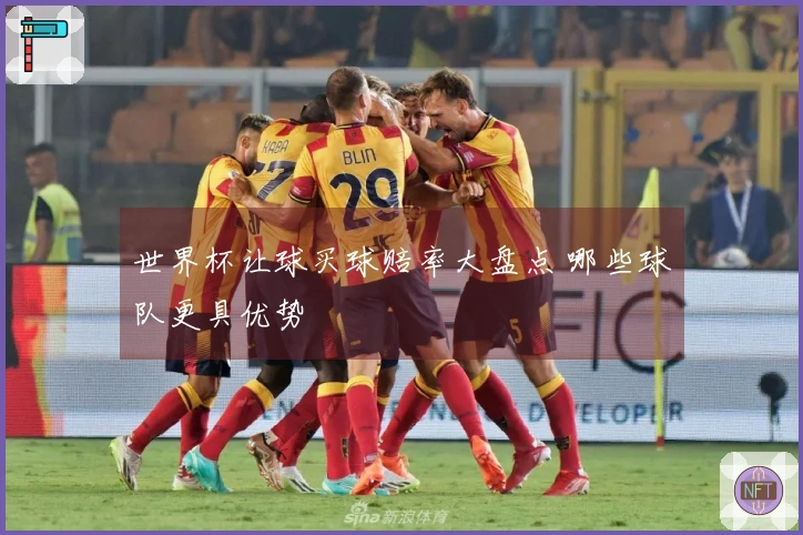 世界杯让球买球赔率大盘点 哪些球队更具优势