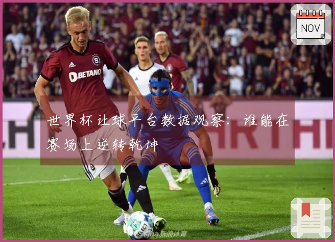 世界杯让球平台数据观察：谁能在赛场上逆转乾坤