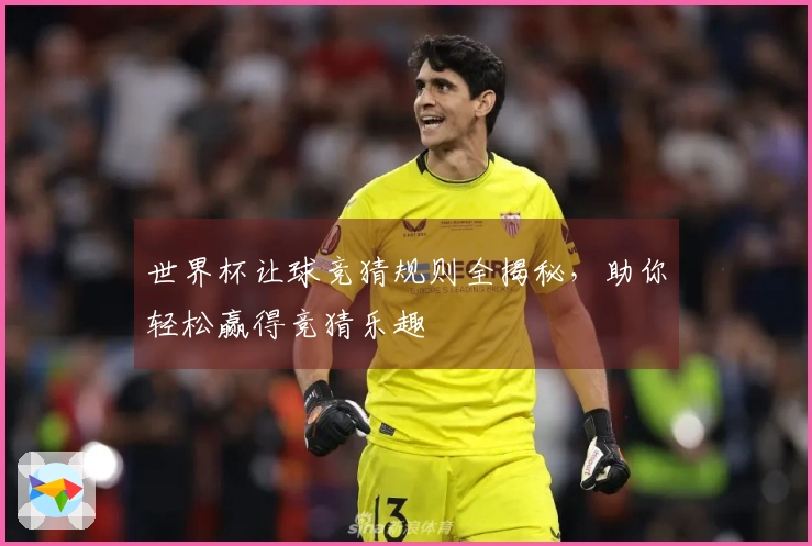 世界杯让球竞猜规则全揭秘，助你轻松赢得竞猜乐趣