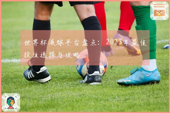 世界杯滚球平台盘点：2023年最佳投注选择与攻略